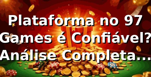 Plataforma no 97 Games é Confiável? Análise Completa 2026 🎯